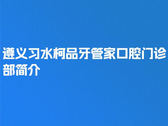 遵义习水柯品牙管家口腔门诊部简介