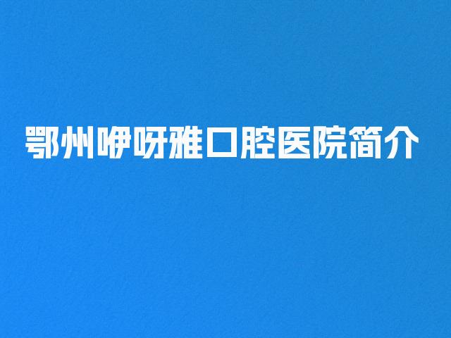 鄂州咿呀雅口腔医院简介
