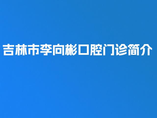 吉林市李向彬口腔门诊简介