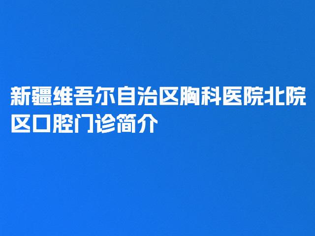 新疆维吾尔自治区胸科医院北院区口腔门诊简介