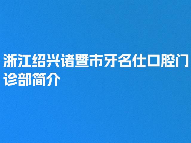 浙江绍兴诸暨市牙名仕口腔门诊部简介