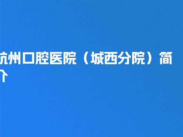 杭州口腔医院（城西分院）简介