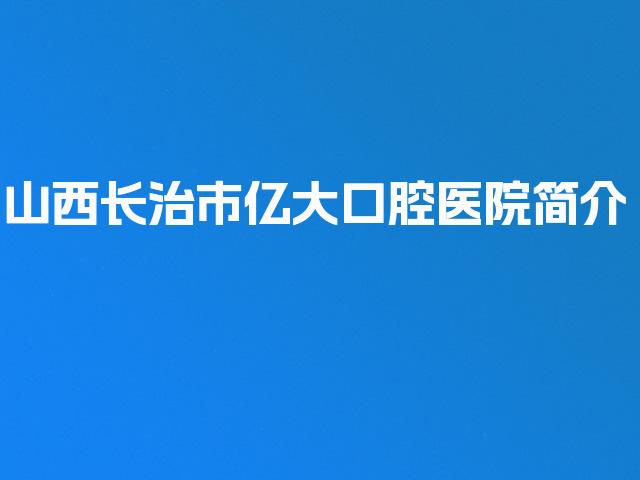 山西长治市亿大口腔医院简介