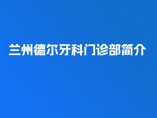 兰州德尔牙科门诊部简介