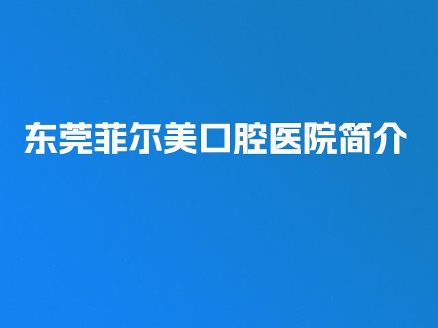 东莞菲尔美口腔医院简介