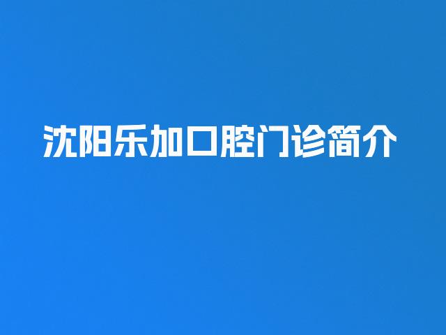 沈阳乐加口腔门诊简介