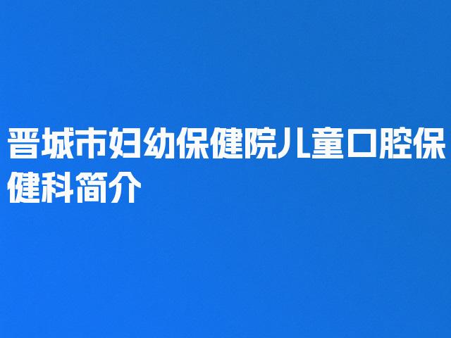 晋城市妇幼保健院儿童口腔保健科简介