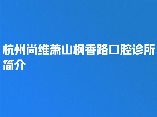 杭州尚维萧山枫香路口腔诊所简介