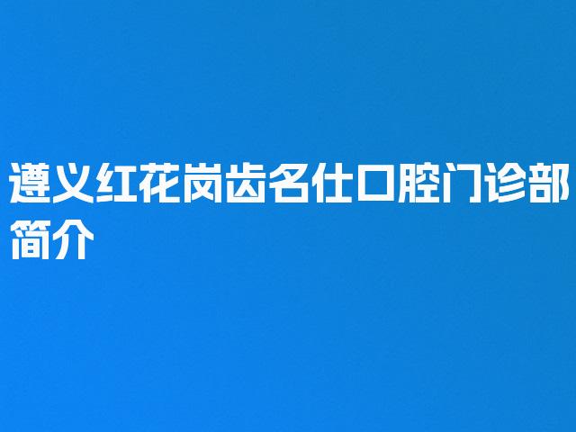 遵义红花岗齿名仕口腔门诊部简介