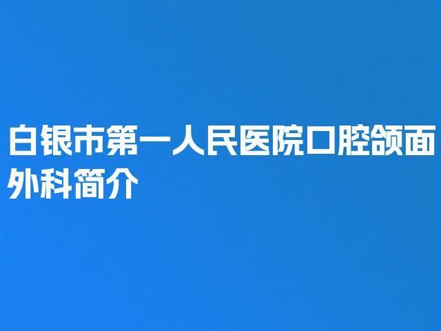 白银市第一人民医院口腔颌面外科简介