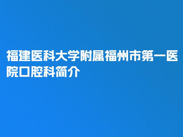 福建医科大学附属福州市第一医院口腔科简介