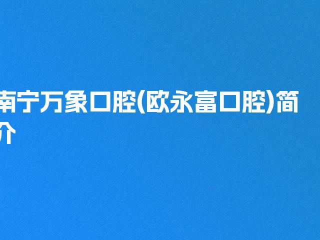 南宁万象口腔(欧永富口腔)简介