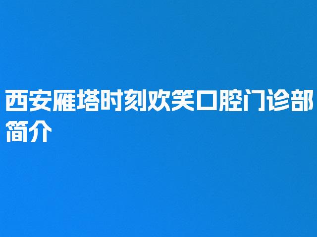 西安雁塔时刻欢笑口腔门诊部简介