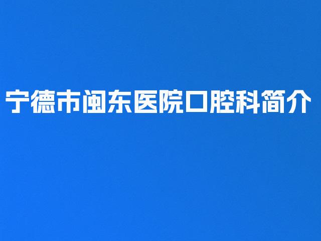 宁德市闽东医院口腔科简介