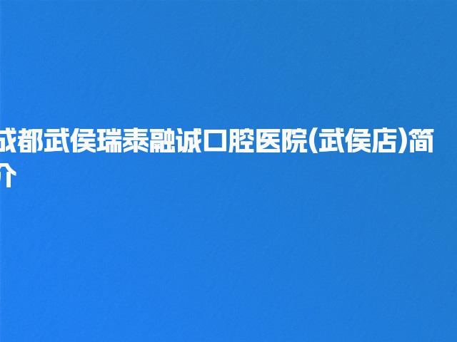 成都武侯瑞泰融诚口腔医院(武侯店)简介