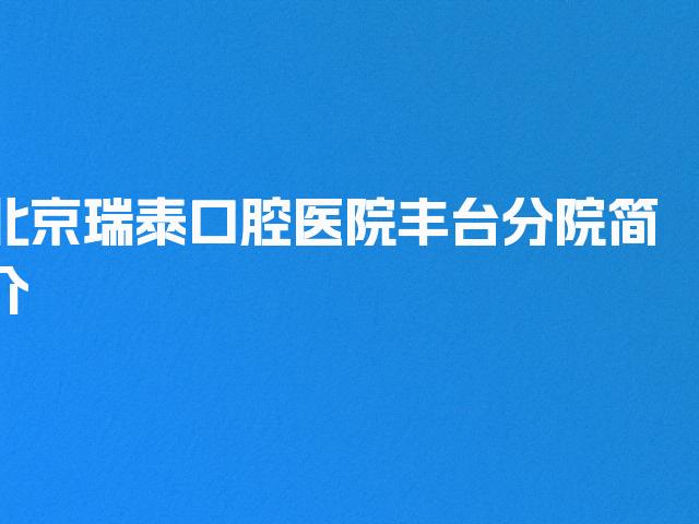 北京瑞泰口腔医院丰台分院简介