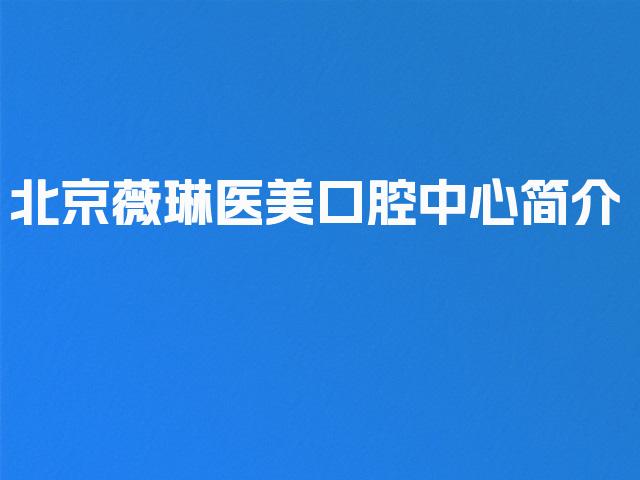 北京薇琳医美口腔中心简介