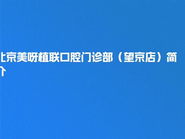 北京美呀植联口腔门诊部（望京店）简介