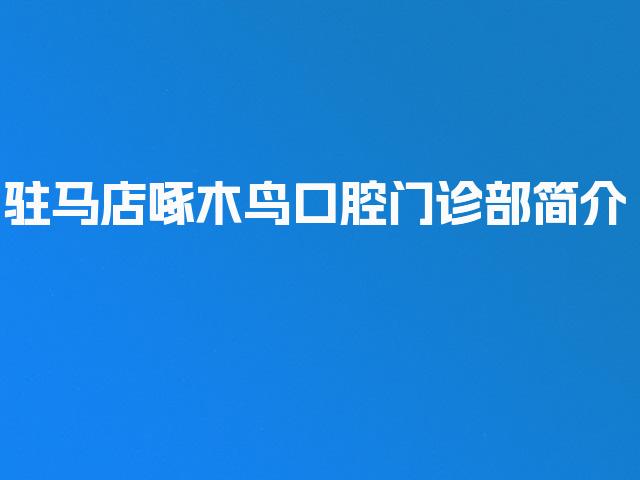 驻马店啄木鸟口腔门诊部简介