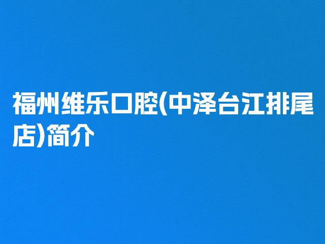 福州维乐口腔(中泽台江排尾店)简介