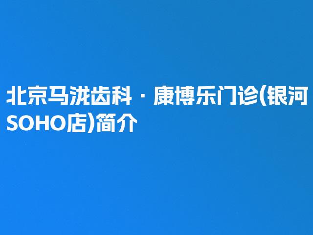 北京马泷齿科·康博乐门诊(银河SOHO店)简介