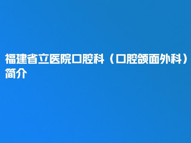 福建省立医院口腔科（口腔颌面外科）简介