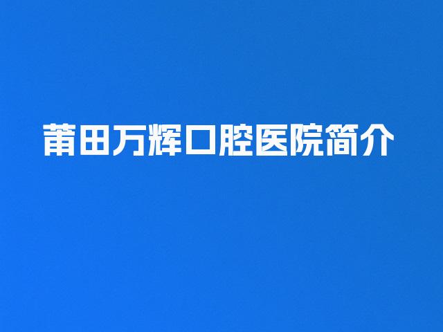 莆田万辉口腔医院简介