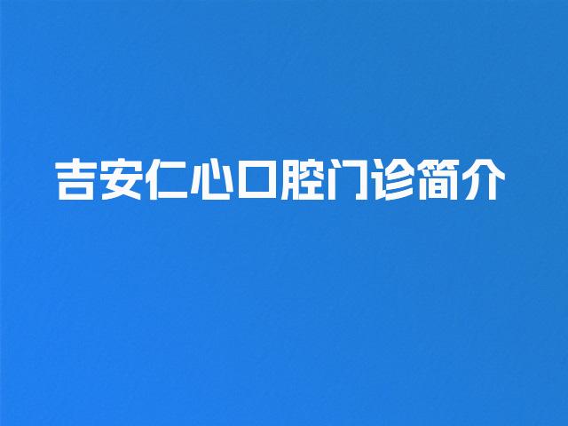 吉安仁心口腔门诊简介