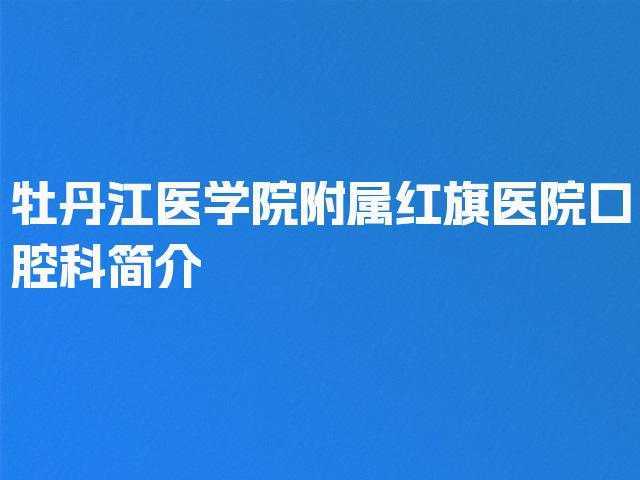 牡丹江医学院附属红旗医院口腔科简介