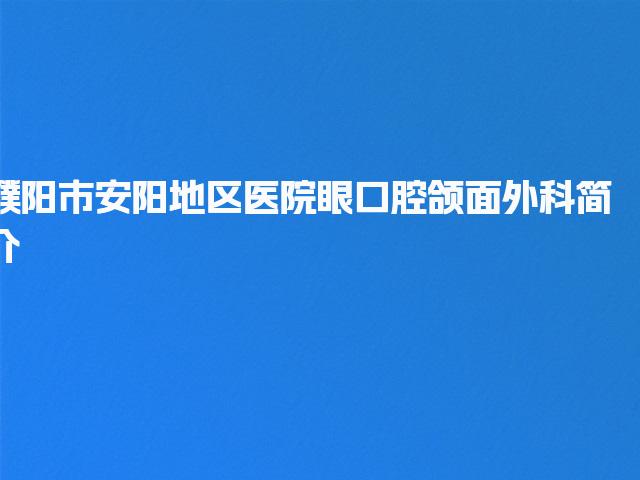 濮阳市安阳地区医院眼口腔颌面外科简介