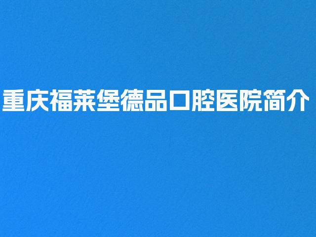 重庆福莱堡德品口腔医院简介