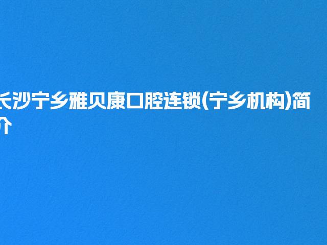 长沙宁乡雅贝康口腔连锁(宁乡机构)简介