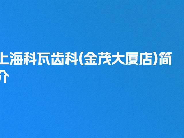 上海科瓦齿科(金茂大厦店)简介