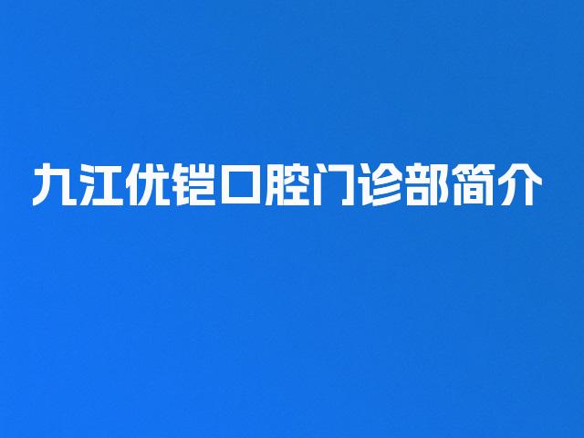 九江优铠口腔门诊部简介
