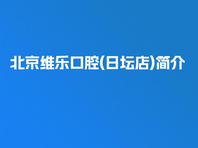 北京维乐口腔(日坛店)简介