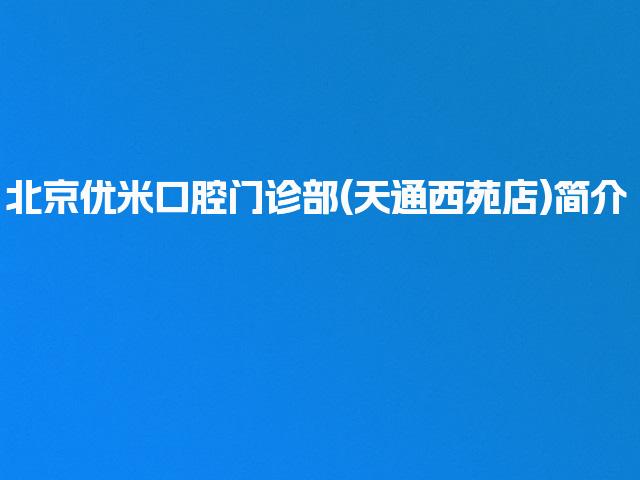 北京优米口腔门诊部(天通西苑店)简介
