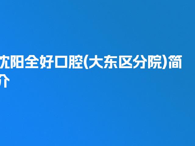 沈阳全好口腔(大东区分院)简介