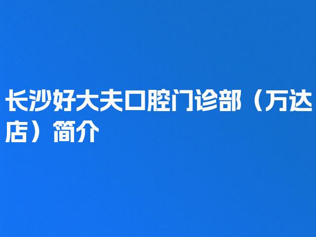 长沙好大夫口腔门诊部（万达店）简介
