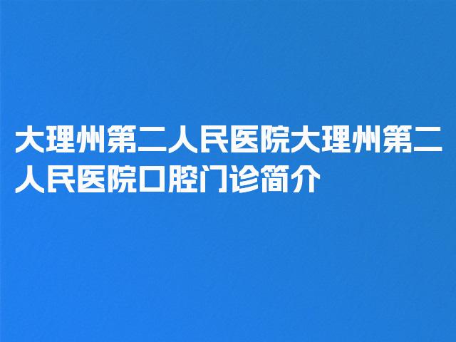 大理州第二人民医院大理州第二人民医院口腔门诊简介