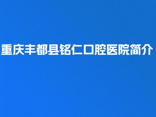 重庆丰都县铭仁口腔医院简介
