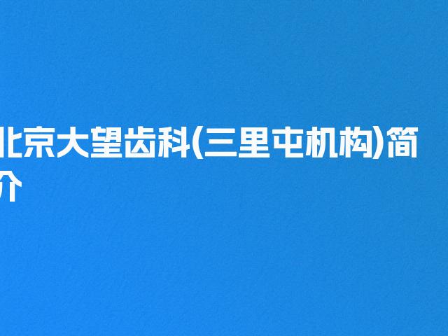 北京大望齿科(三里屯机构)简介