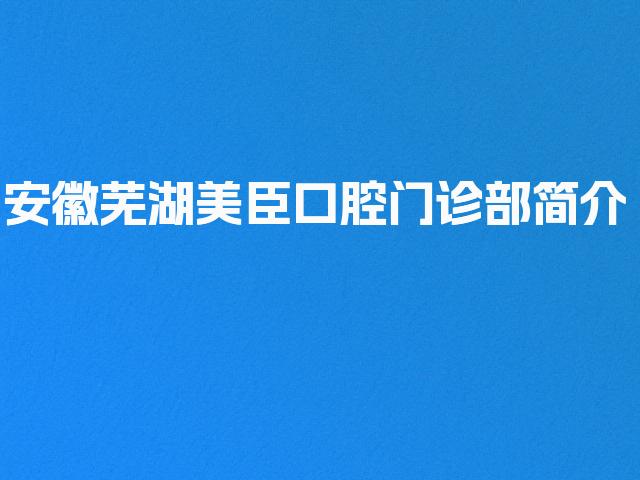 安徽芜湖美臣口腔门诊部简介