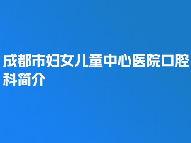 成都市妇女儿童中心医院口腔科简介