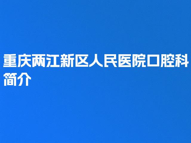 重庆两江新区人民医院口腔科简介