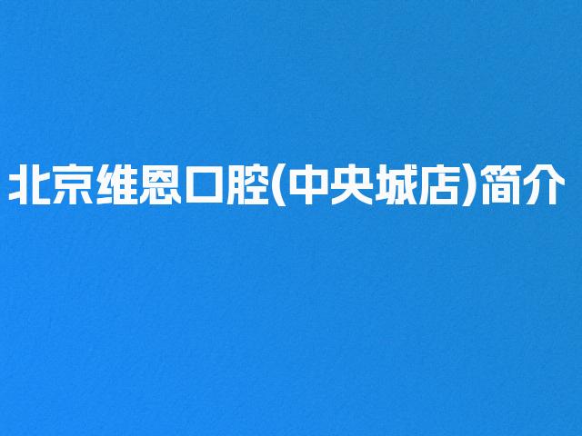 北京维恩口腔(中央城店)简介