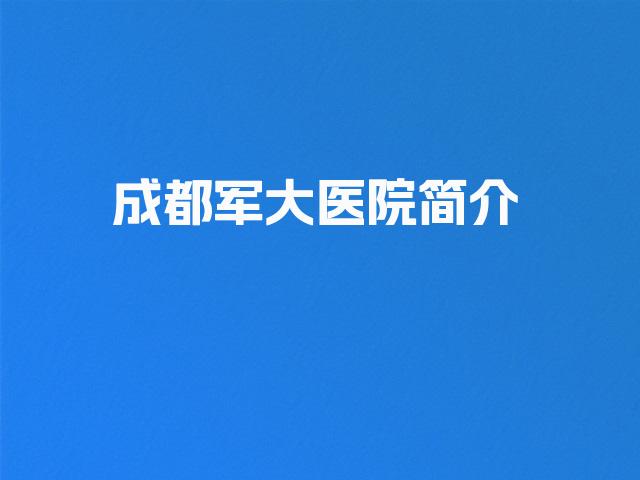 成都军大医院简介