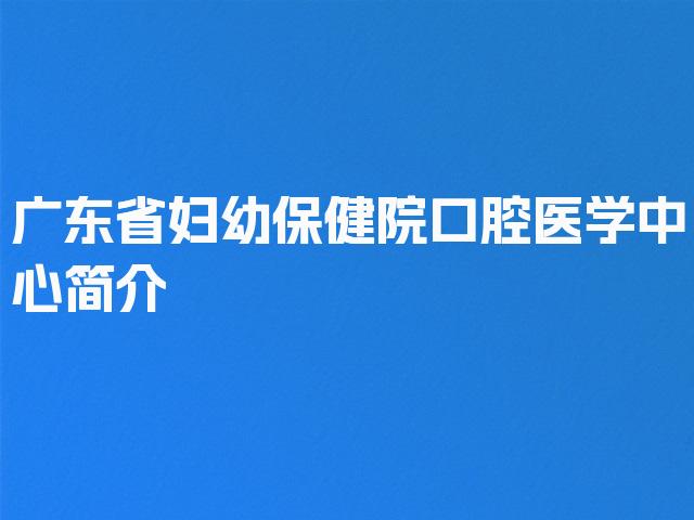 广东省妇幼保健院口腔医学中心简介
