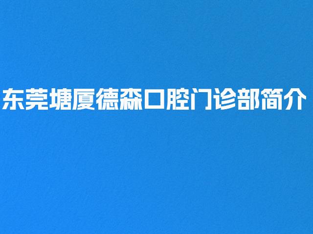 东莞塘厦德森口腔门诊部简介