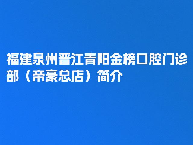 福建泉州晋江青阳金榜口腔门诊部（帝豪总店）简介