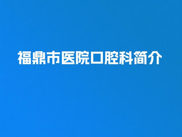福鼎市医院口腔科简介